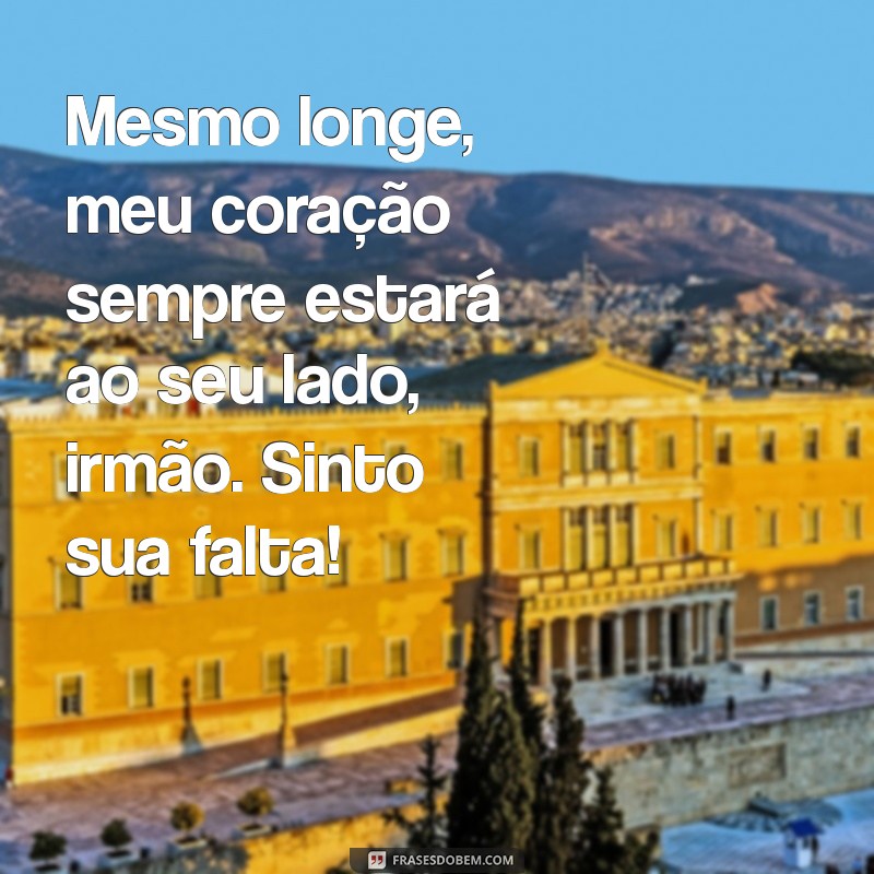 mensagem para irmão distante Mesmo longe, meu coração sempre estará ao seu lado, irmão. Sinto sua falta!