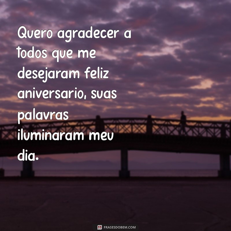 quero agradecer a todos que me desejaram feliz aniversário Quero agradecer a todos que me desejaram feliz aniversário, suas palavras iluminaram meu dia.