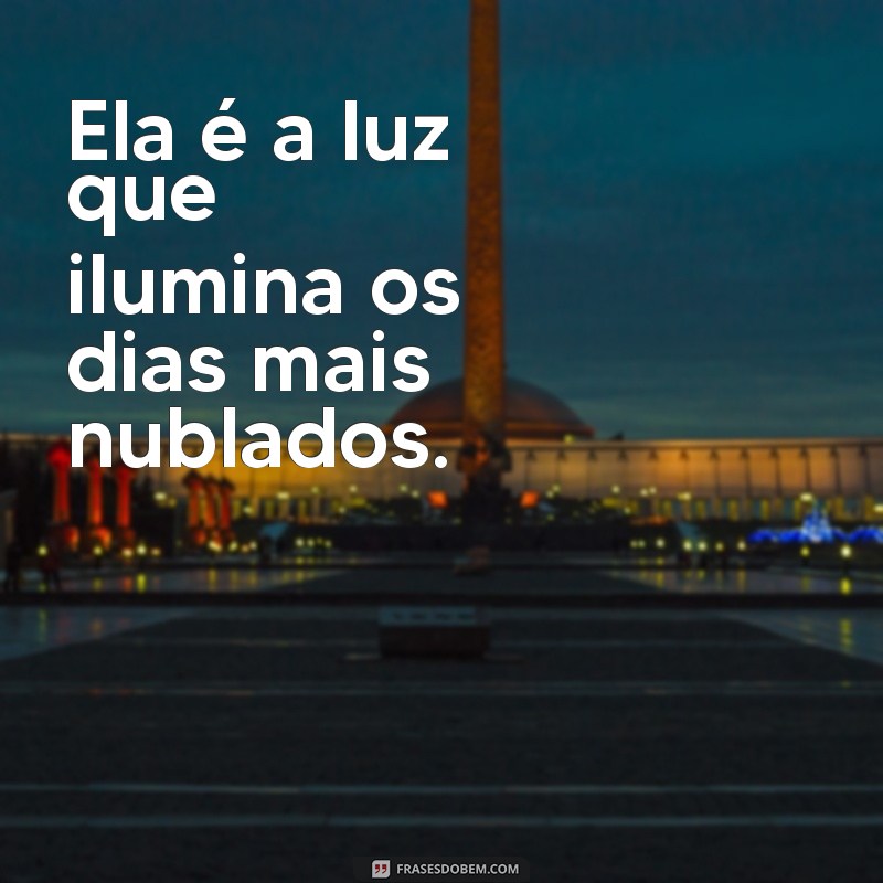 mensagem sobre ela Ela é a luz que ilumina os dias mais nublados.