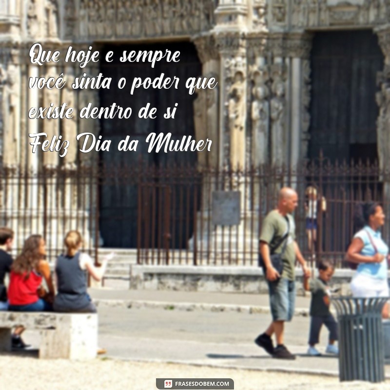 mensagem de feliz dias da mulher Que hoje e sempre, você sinta o poder que existe dentro de si. Feliz Dia da Mulher!