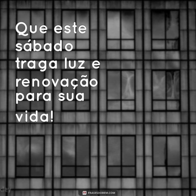 mensagem de um abençoado sábado Que este sábado traga luz e renovação para sua vida!