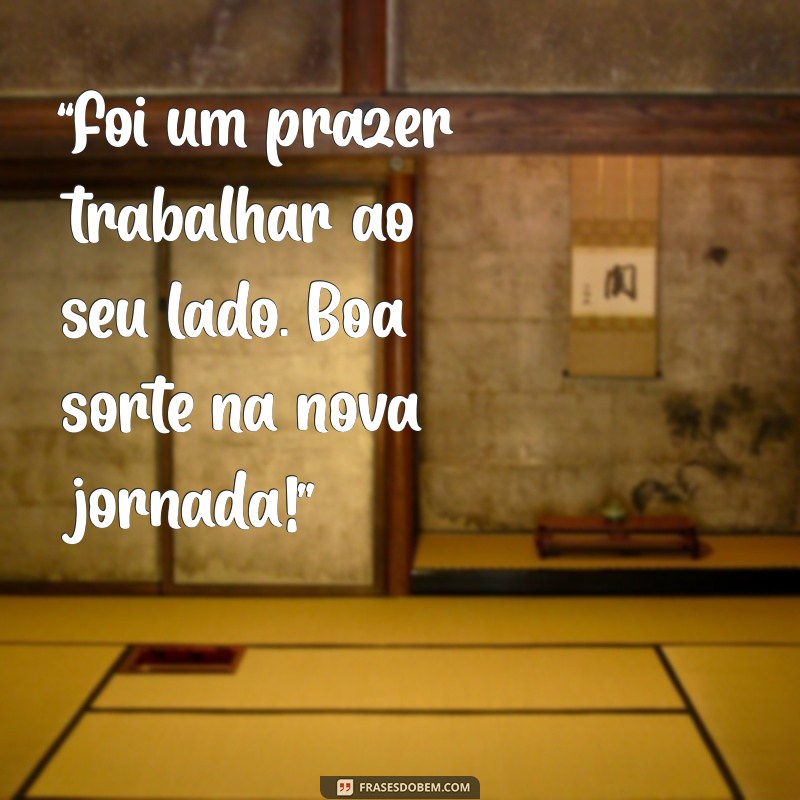 mensagem curta de despedida de colega de trabalho “Foi um prazer trabalhar ao seu lado. Boa sorte na nova jornada!”