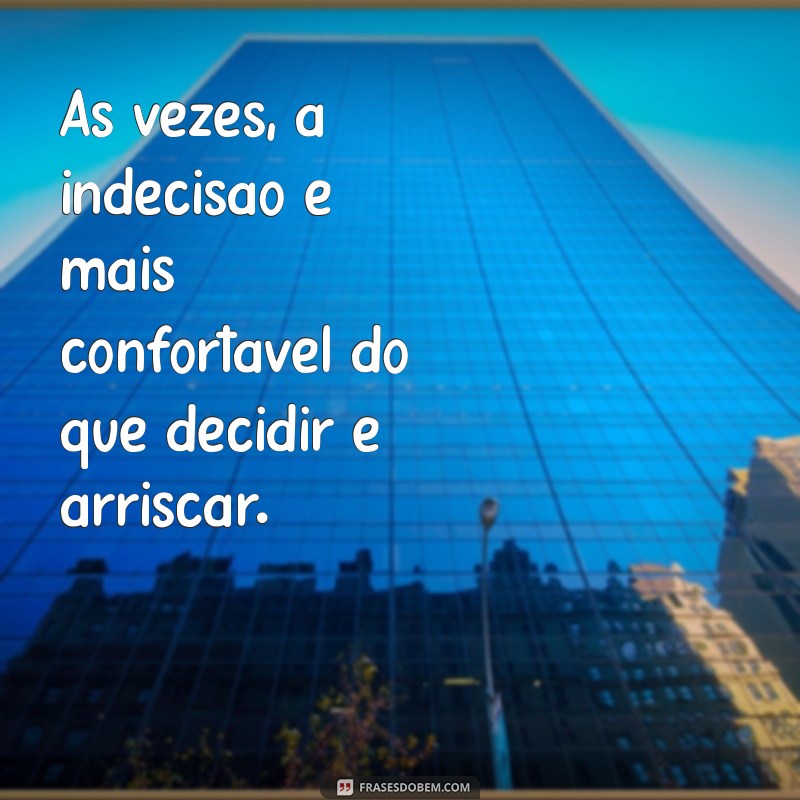 Frases Inspiradoras para Quem Não Sabe o Que Quer na Vida 