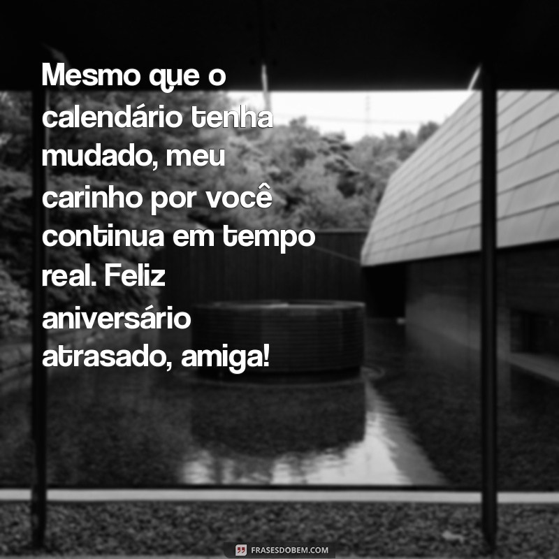 mensagem de aniversário atrasada para amiga Mesmo que o calendário tenha mudado, meu carinho por você continua em tempo real. Feliz aniversário atrasado, amiga!