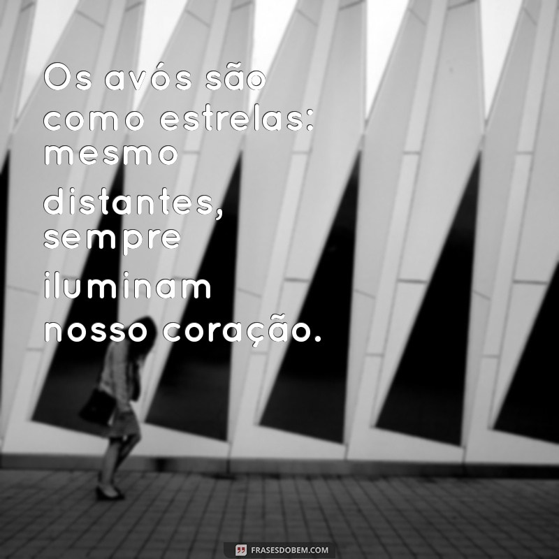 frases sobre os avós Os avós são como estrelas: mesmo distantes, sempre iluminam nosso coração.