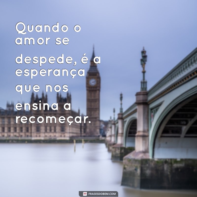 Frases Reflexivas para Quando o Amor Acaba: Encontre Consolo e Inspiração 