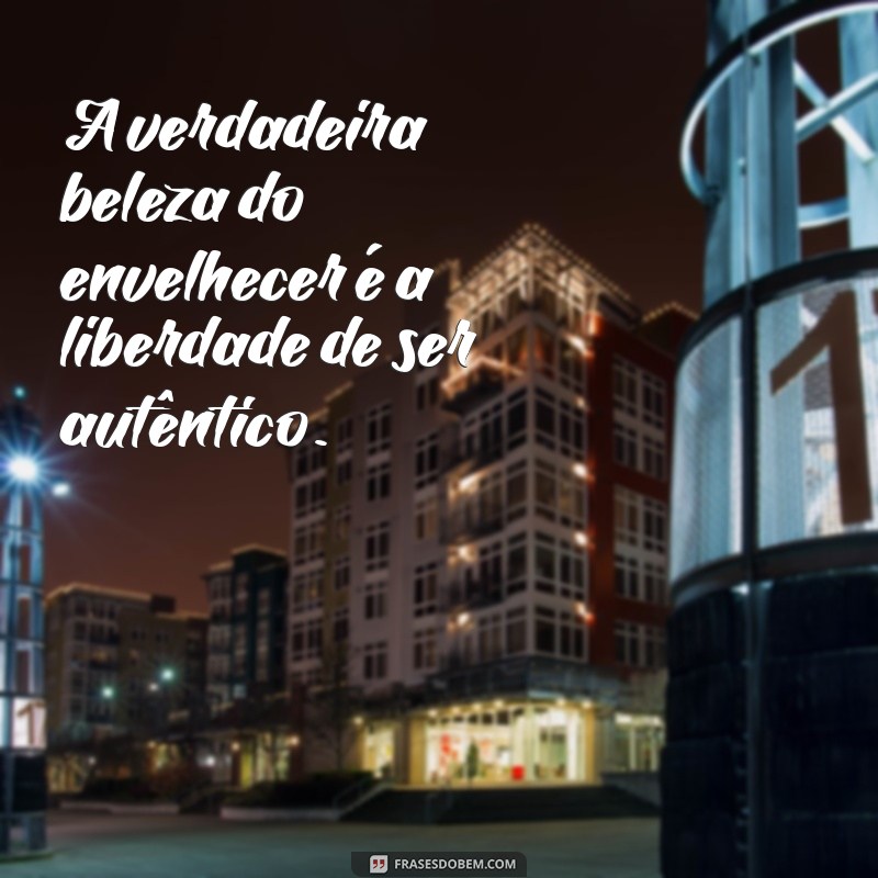 Frases Inspiradoras sobre o Orgulho de Envelhecer: Celebre Cada Ano com Sabedoria 