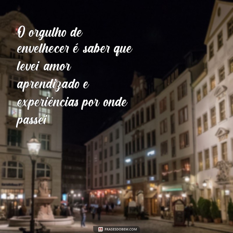 Frases Inspiradoras sobre o Orgulho de Envelhecer: Celebre Cada Ano com Sabedoria 