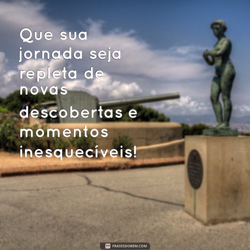 frases desejando boa viagem Que sua jornada seja repleta de novas descobertas e momentos inesquecíveis!