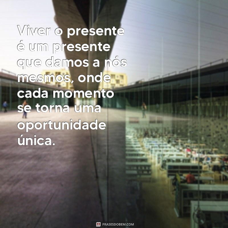 reflexão sobre viver o presente Viver o presente é um presente que damos a nós mesmos, onde cada momento se torna uma oportunidade única.