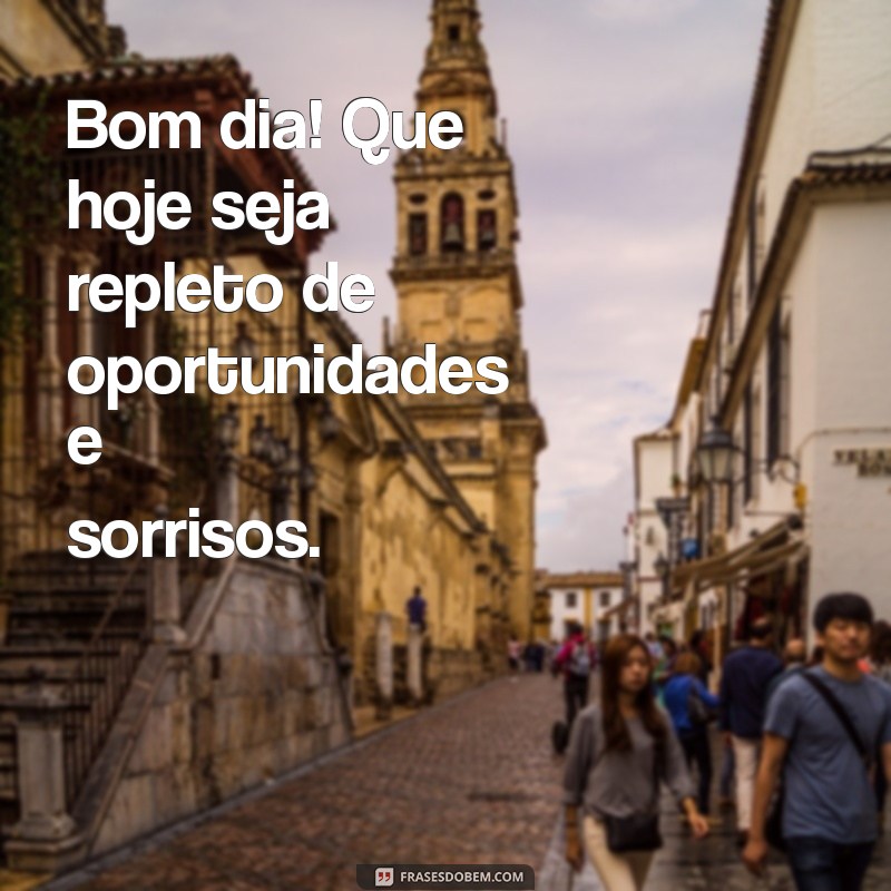 mensagem de bom dia boa tarde boa noite Bom dia! Que hoje seja repleto de oportunidades e sorrisos.