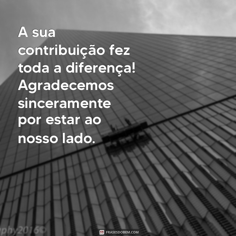 mensagem de agradecimento por contribuir A sua contribuição fez toda a diferença! Agradecemos sinceramente por estar ao nosso lado.