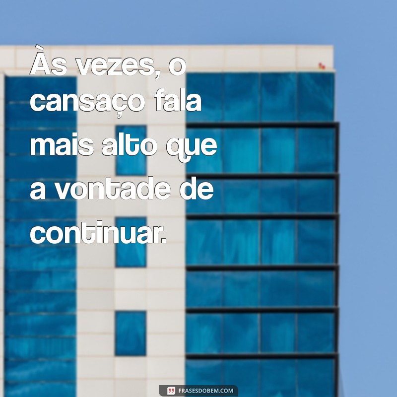 cansado frases Às vezes, o cansaço fala mais alto que a vontade de continuar.