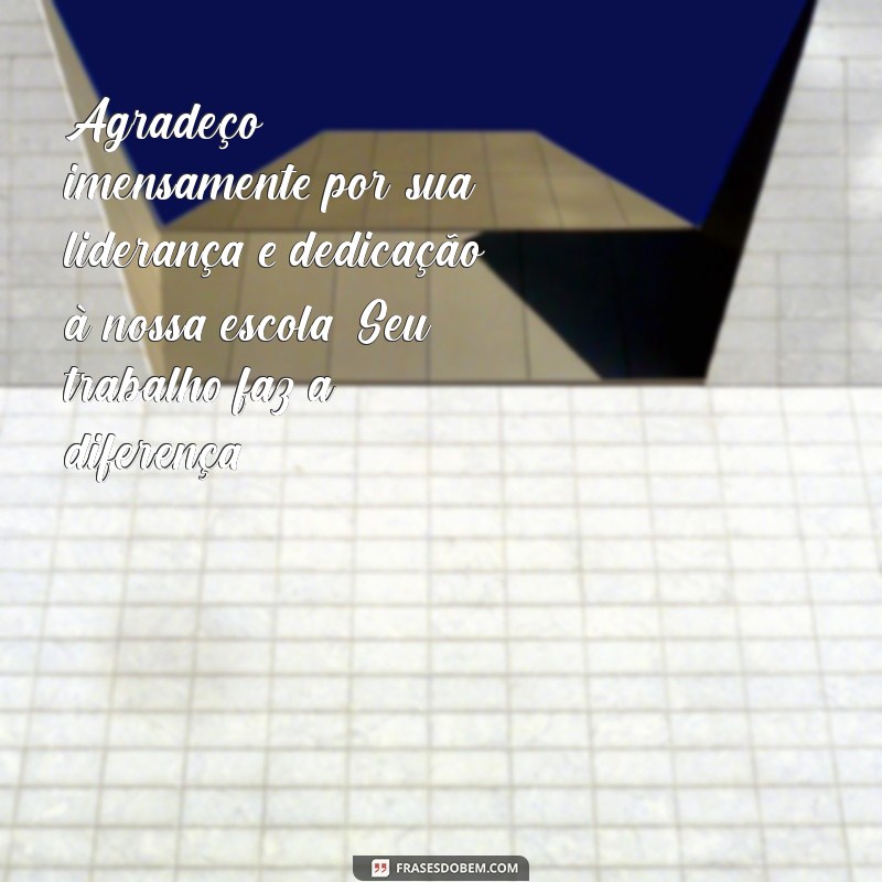 mensagem para diretora da escola Agradeço imensamente por sua liderança e dedicação à nossa escola. Seu trabalho faz a diferença!