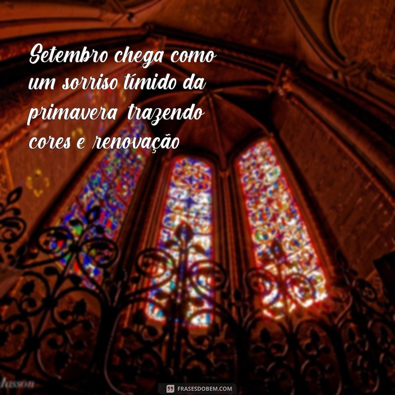 setembro frases lindas Setembro chega como um sorriso tímido da primavera, trazendo cores e renovação.