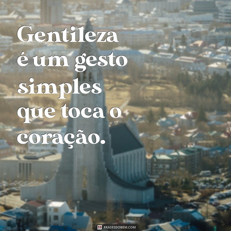 50 Frases Inspiradoras sobre Gentileza para Espalhar Bondade 