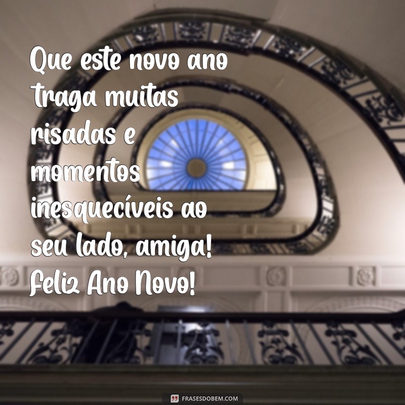 mensagem de ano novo para amigas Que este novo ano traga muitas risadas e momentos inesquecíveis ao seu lado, amiga! Feliz Ano Novo!