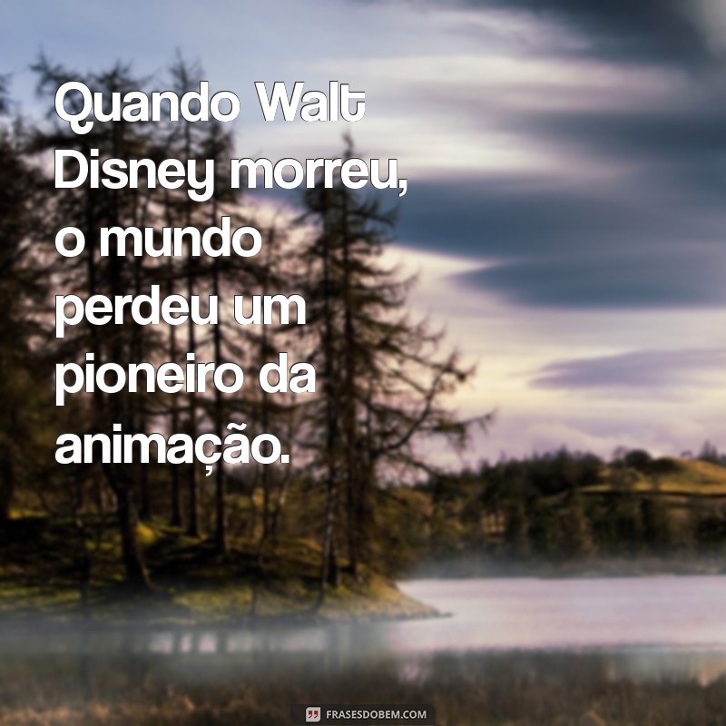 quando o walt disney morreu Quando Walt Disney morreu, o mundo perdeu um pioneiro da animação.