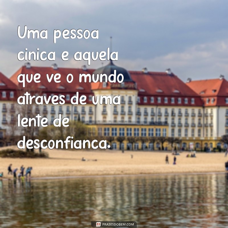 o que é uma pessoa cínica Uma pessoa cínica é aquela que vê o mundo através de uma lente de desconfiança.