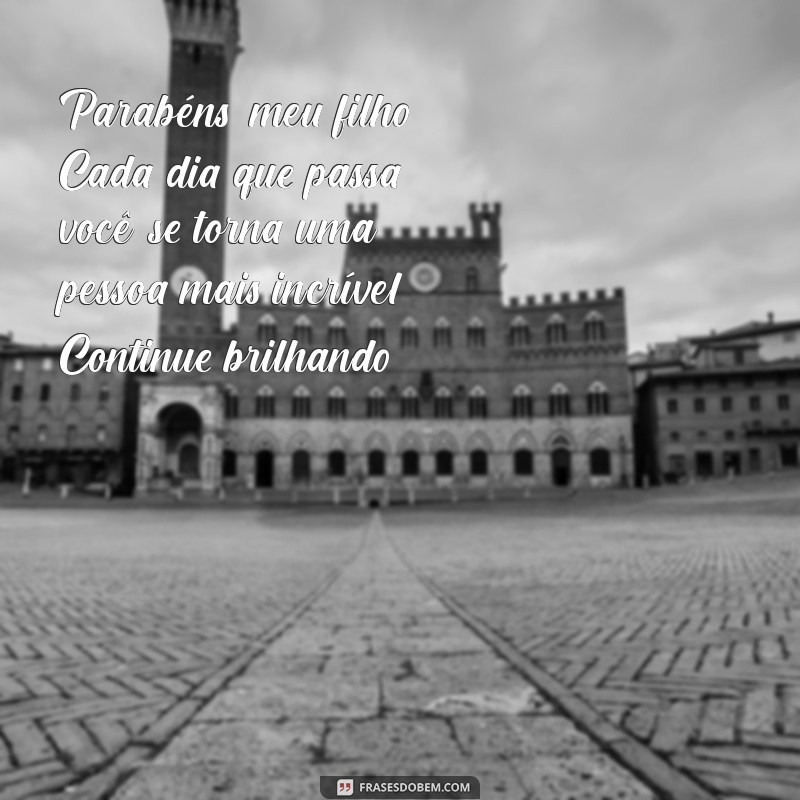 mensagem de parabéns pro filho Parabéns, meu filho! Cada dia que passa, você se torna uma pessoa mais incrível. Continue brilhando!