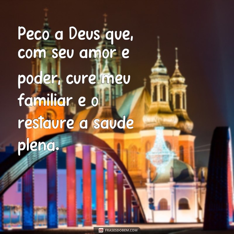 frases oração para cura de um familiar Peço a Deus que, com seu amor e poder, cure meu familiar e o restaure à saúde plena.