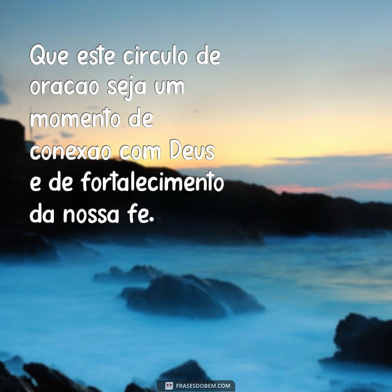 frases para circulo de oração Que este círculo de oração seja um momento de conexão com Deus e de fortalecimento da nossa fé.