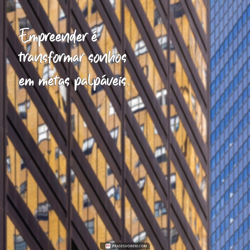 empreender é frases Empreender é transformar sonhos em metas palpáveis.