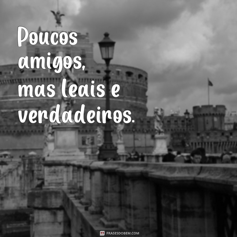 frases de poucos amigos Poucos amigos, mas leais e verdadeiros.