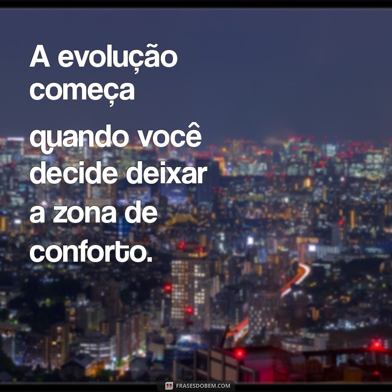 mensagem de evoluir A evolução começa quando você decide deixar a zona de conforto.