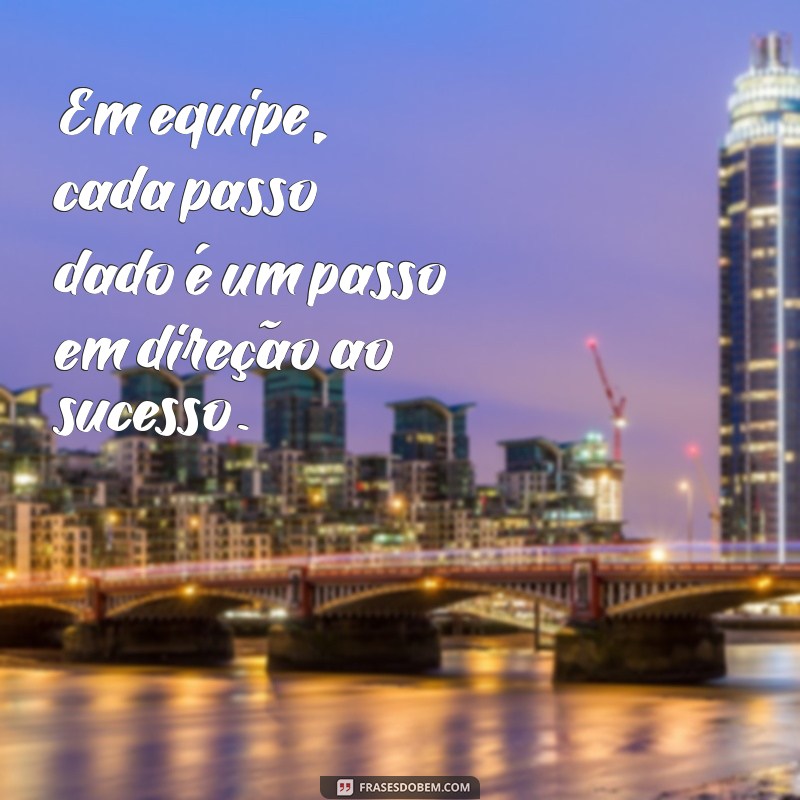 Frases Inspiradoras para Fortalecer a União da Sua Equipe 