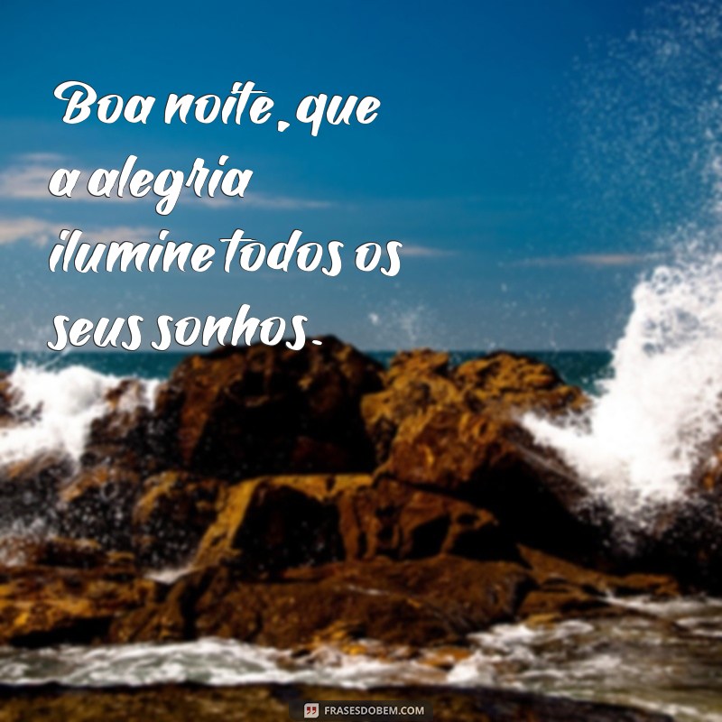 frases boa noite com alegria Boa noite, que a alegria ilumine todos os seus sonhos.