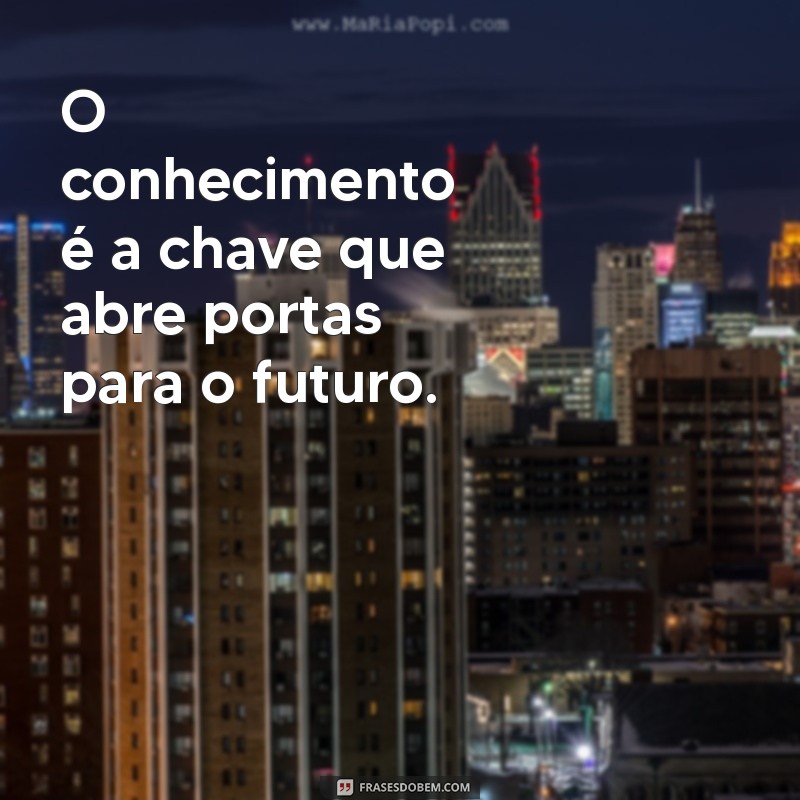 muito aprendizado O conhecimento é a chave que abre portas para o futuro.