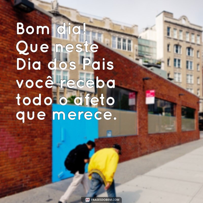 Feliz Dia dos Pais: Mensagens e Frases Inspiradoras para um Bom Dia Especial 