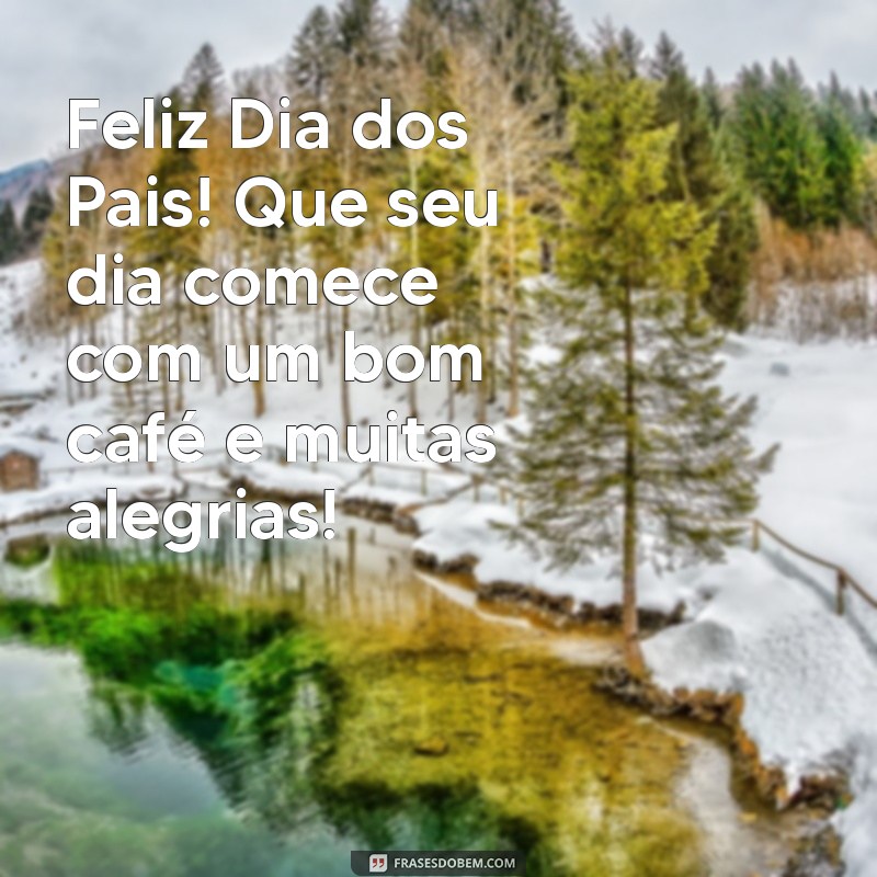 feliz dia dos pais bom dia Feliz Dia dos Pais! Que seu dia comece com um bom café e muitas alegrias!