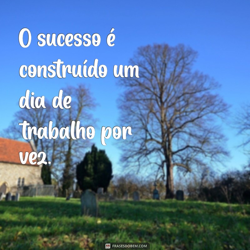 frases motivacional curta trabalho O sucesso é construído um dia de trabalho por vez.