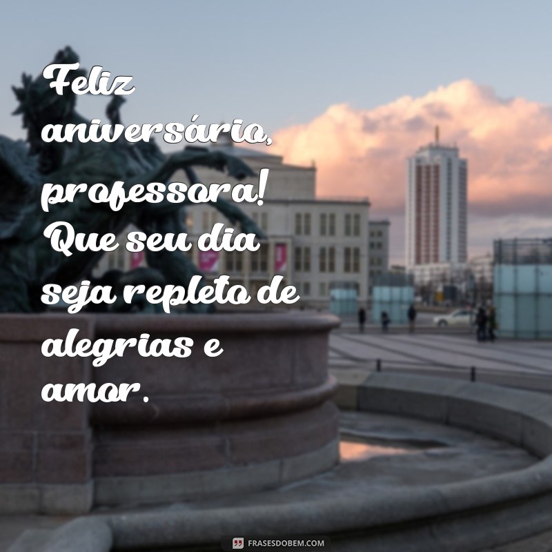 feliz aniversário professora Feliz aniversário, professora! Que seu dia seja repleto de alegrias e amor.