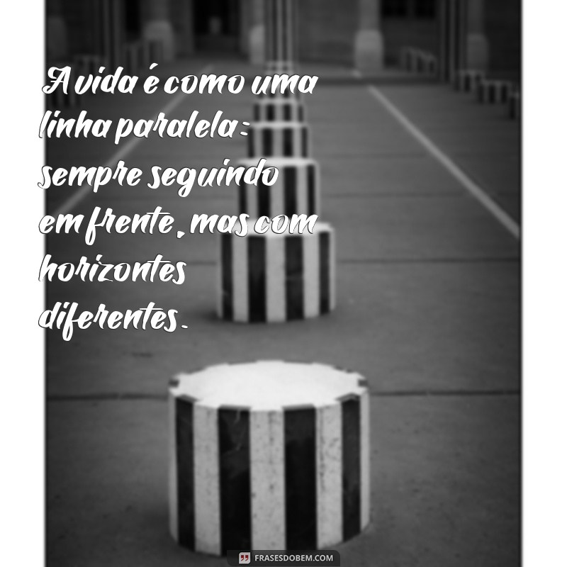 linha paralela e perpendicular A vida é como uma linha paralela: sempre seguindo em frente, mas com horizontes diferentes.