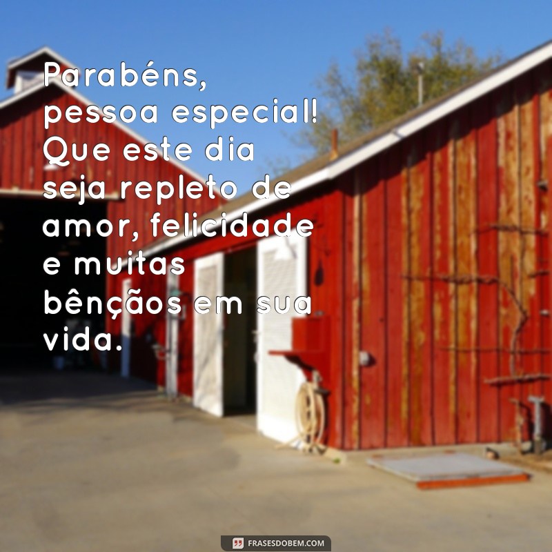 frases pessoa especial mensagens de aniversário Parabéns, pessoa especial! Que este dia seja repleto de amor, felicidade e muitas bênçãos em sua vida.