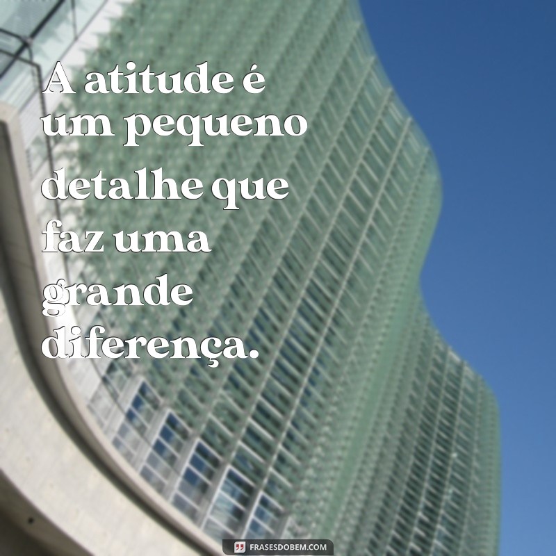 Frases Inspiradoras de Atitude e Determinação para Transformar Sua Vida 