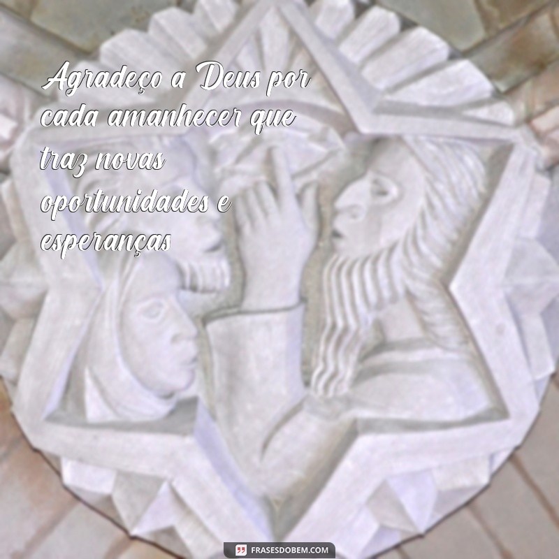 texto gratidão a deus Agradeço a Deus por cada amanhecer que traz novas oportunidades e esperanças.