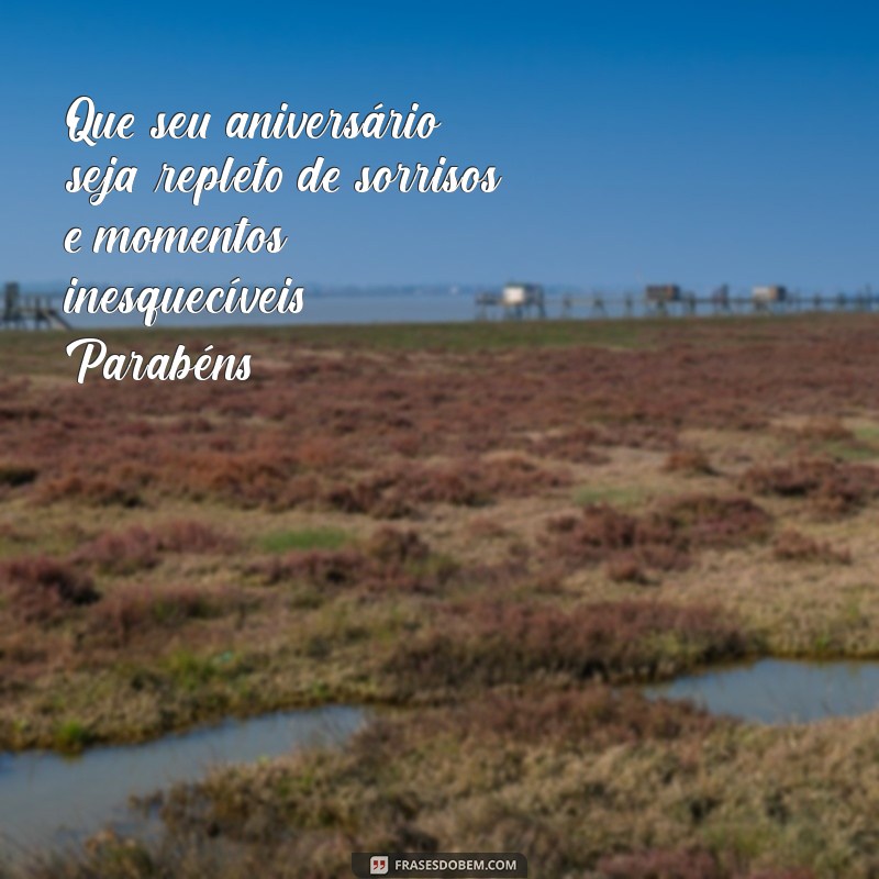 mensagem de aniversaro Que seu aniversário seja repleto de sorrisos e momentos inesquecíveis. Parabéns!