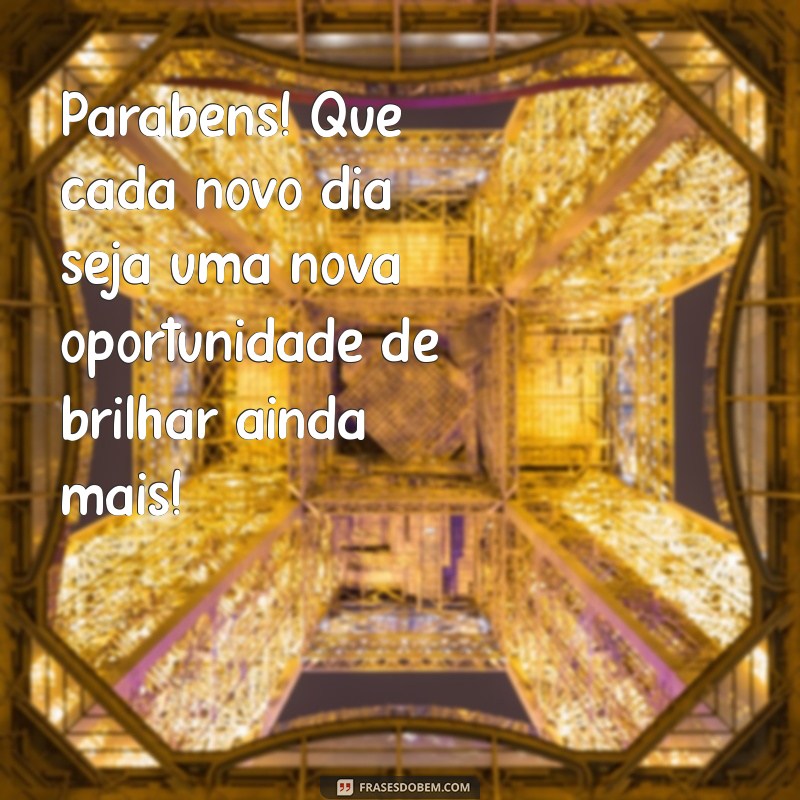 recado de parabéns Parabéns! Que cada novo dia seja uma nova oportunidade de brilhar ainda mais!