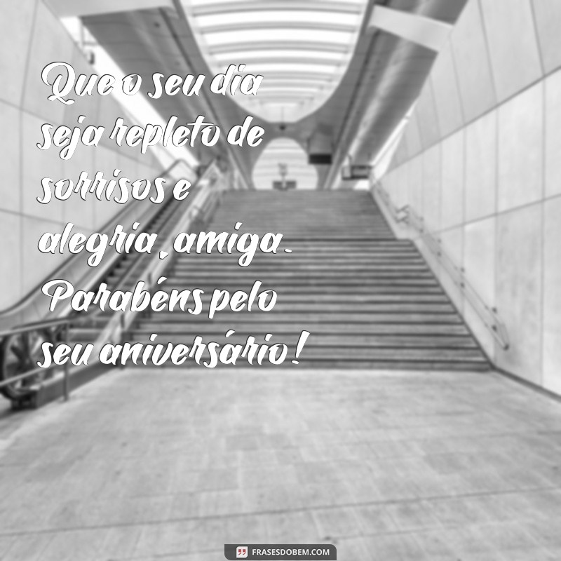 texto de aniversário pra uma amiga Que o seu dia seja repleto de sorrisos e alegria, amiga. Parabéns pelo seu aniversário!