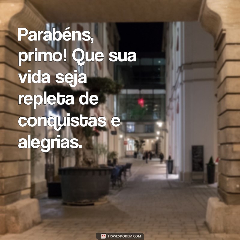 frases parabéns primo Parabéns, primo! Que sua vida seja repleta de conquistas e alegrias.