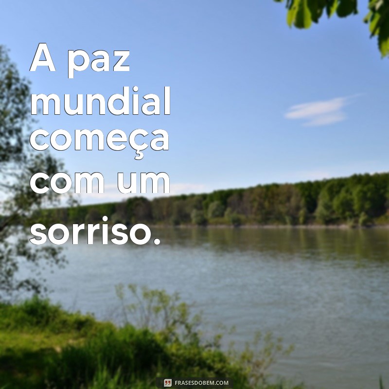 frases curtas sobre a paz mundial A paz mundial começa com um sorriso.