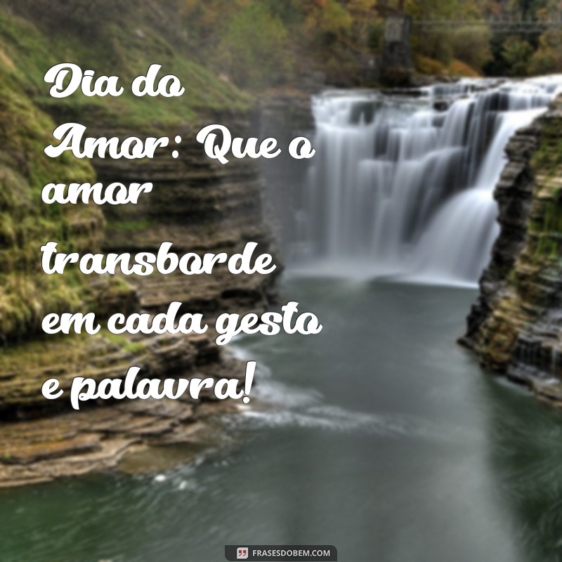 mensagem dia do Dia do Amor: Que o amor transborde em cada gesto e palavra!