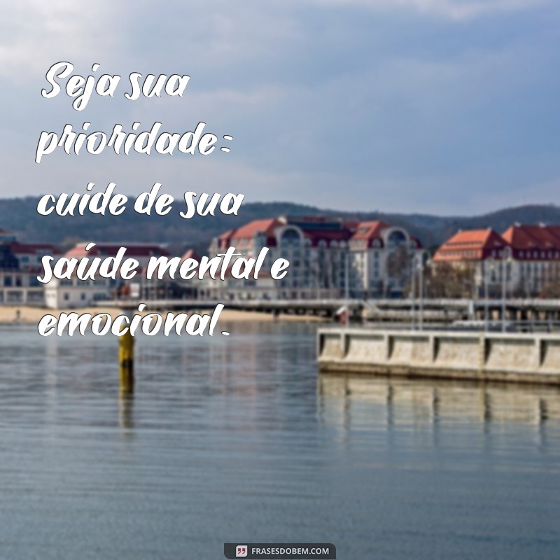 seja sua prioridade Seja sua prioridade: cuide de sua saúde mental e emocional.