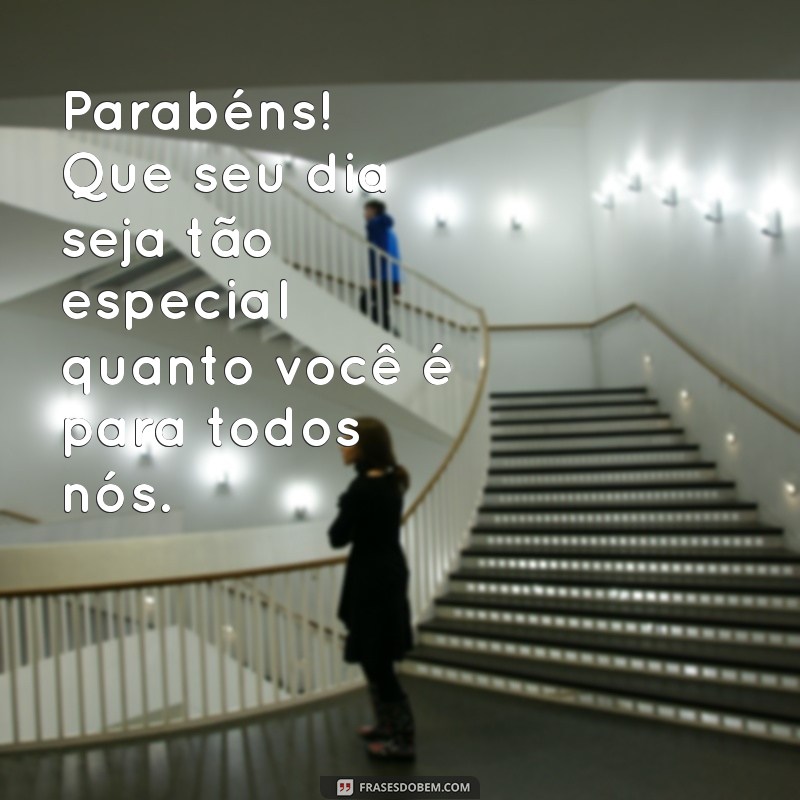 msg de parabéns para uma pessoa especial Parabéns! Que seu dia seja tão especial quanto você é para todos nós.