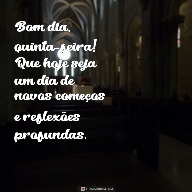 bom dia quinta-feira reflexão Bom dia, quinta-feira! Que hoje seja um dia de novos começos e reflexões profundas.