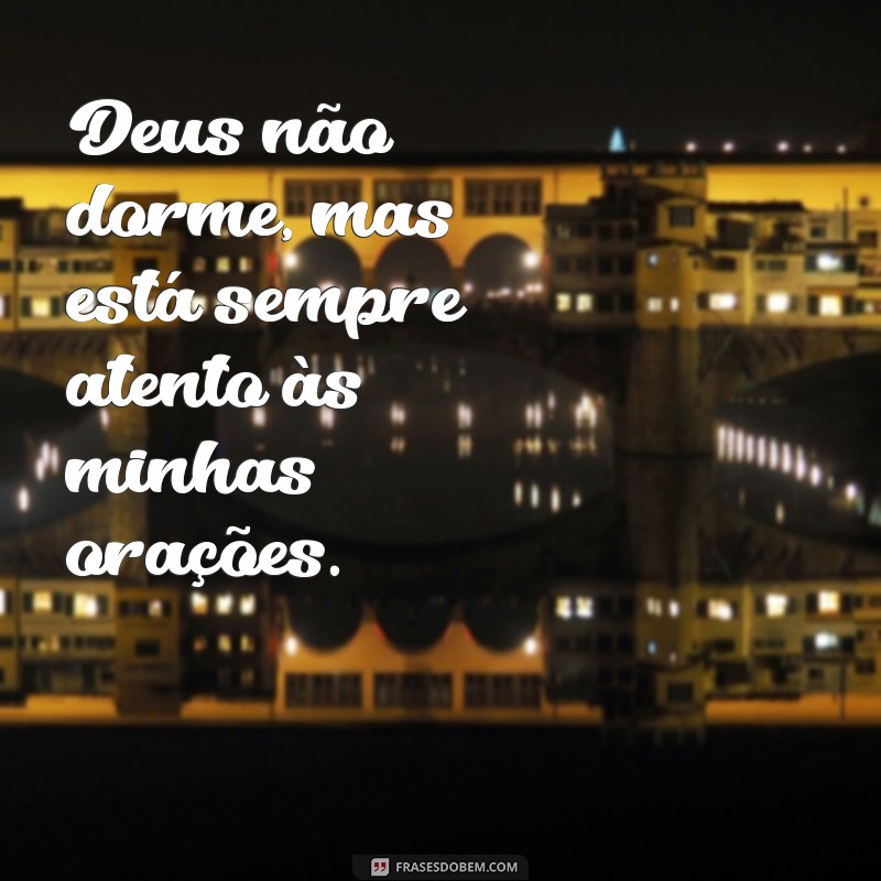 frases Deus não dorme Deus não dorme, mas está sempre atento às minhas orações.